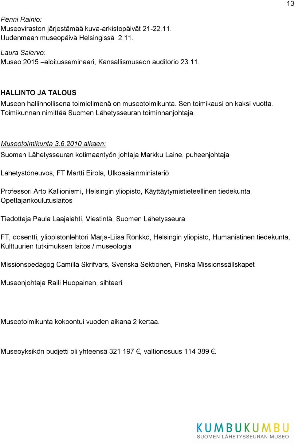 2010 alkaen: Suomen Lähetysseuran kotimaantyön johtaja Markku Laine, puheenjohtaja Lähetystöneuvos, FT Martti Eirola, Ulkoasiainministeriö Professori Arto Kallioniemi, Helsingin yliopisto,