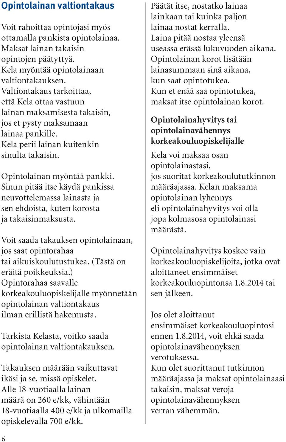 Sinun pitää itse käydä pankissa neuvottelemassa lainasta ja sen ehdoista, kuten korosta ja takaisinmaksusta. Voit saada takauksen opintolainaan, jos saat opintorahaa tai aikuiskoulutustukea.