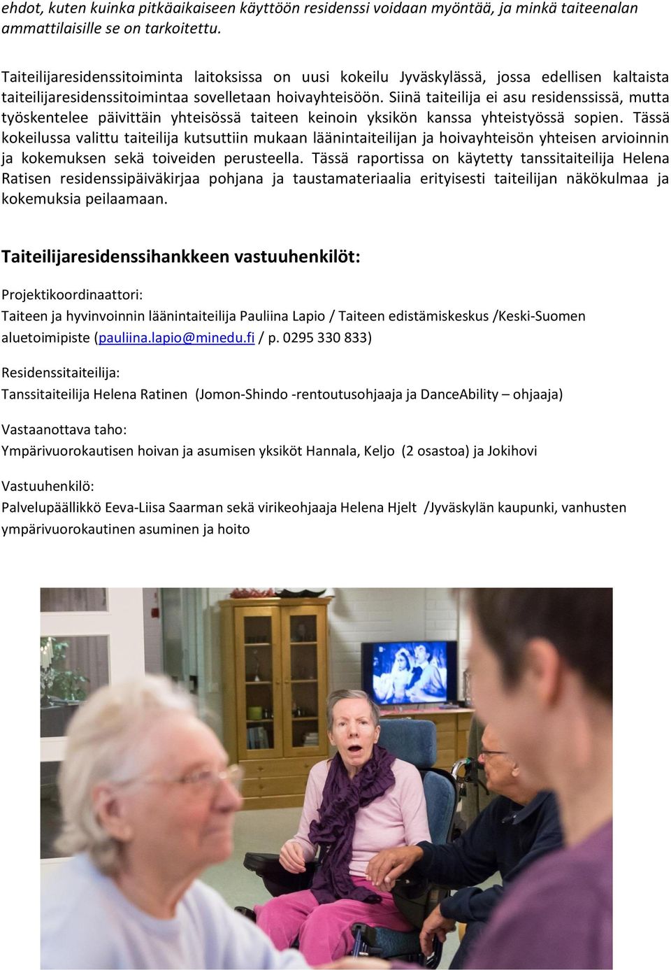 Siinä taiteilija ei asu residenssissä, mutta työskentelee päivittäin yhteisössä taiteen keinoin yksikön kanssa yhteistyössä sopien.