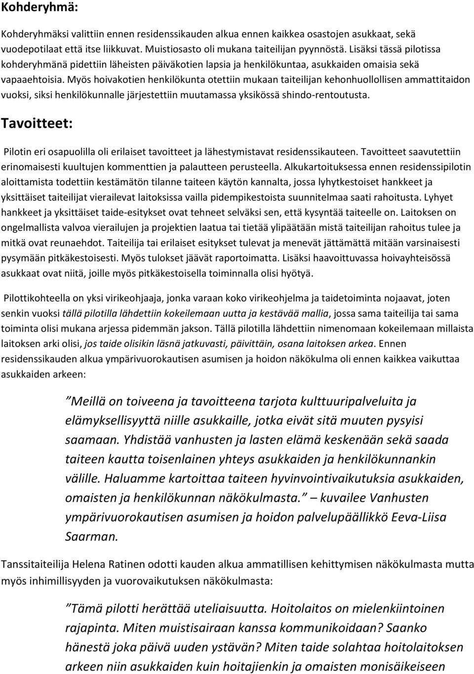 Myös hoivakotien henkilökunta otettiin mukaan taiteilijan kehonhuollollisen ammattitaidon vuoksi, siksi henkilökunnalle järjestettiin muutamassa yksikössä shindo-rentoutusta.