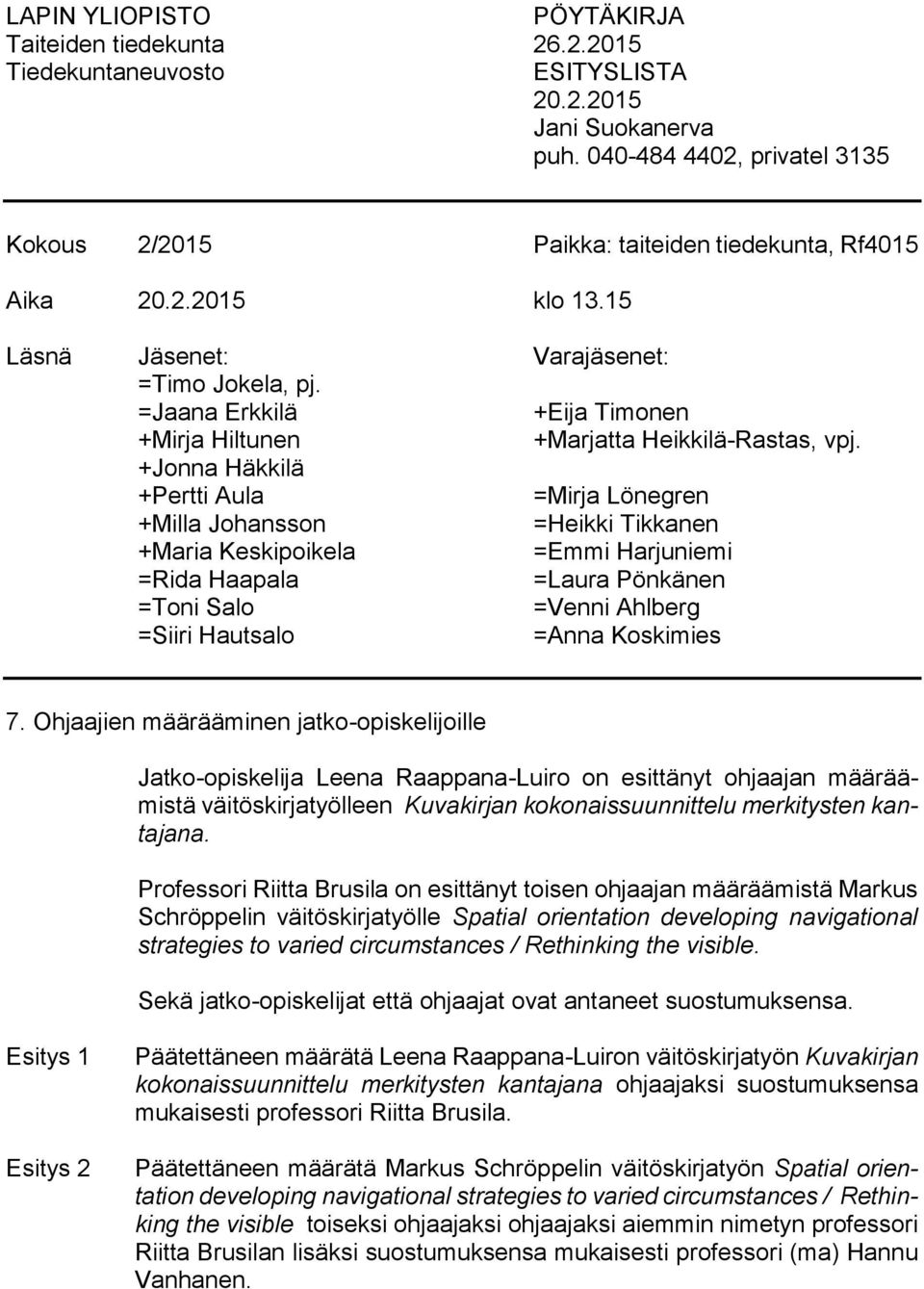 +Jonna Häkkilä +Pertti Aula =Mirja Lönegren +Milla Johansson =Heikki Tikkanen +Maria Keskipoikela =Emmi Harjuniemi =Rida Haapala =Laura Pönkänen =Toni Salo =Venni Ahlberg =Siiri Hautsalo =Anna