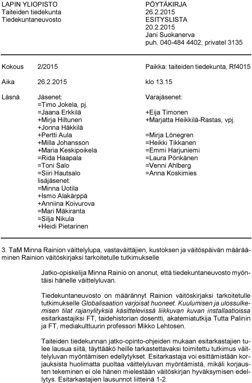 +Jonna Häkkilä +Pertti Aula =Mirja Lönegren +Milla Johansson =Heikki Tikkanen +Maria Keskipoikela =Emmi Harjuniemi =Rida Haapala =Laura Pönkänen =Toni Salo =Venni Ahlberg =Siiri Hautsalo =Anna