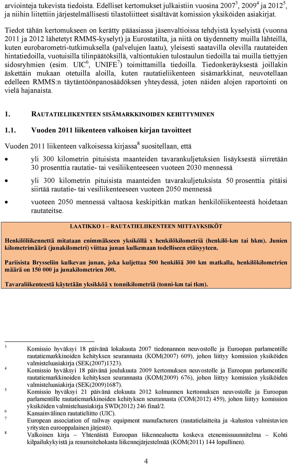 Tiedot tähän kertomukseen on kerätty pääasiassa jäsenvaltioissa tehdyistä kyselyistä (vuonna 2011 ja 2012 lähetetyt RMMS-kyselyt) ja Eurostatilta, ja niitä on täydennetty muilla lähteillä, kuten