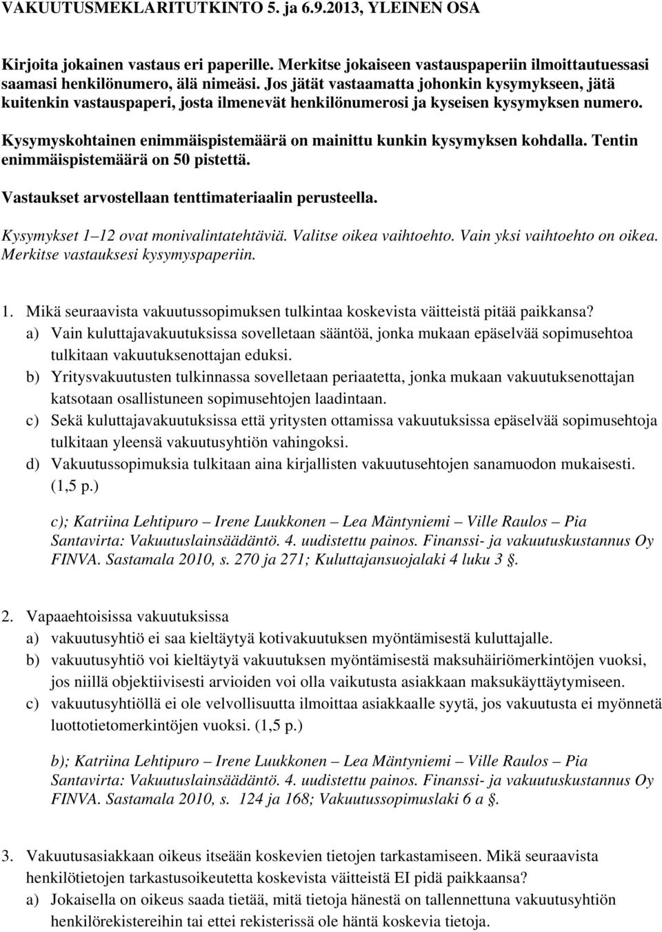 Kysymyskohtainen enimmäispistemäärä on mainittu kunkin kysymyksen kohdalla. Tentin enimmäispistemäärä on 50 pistettä. Vastaukset arvostellaan tenttimateriaalin perusteella.