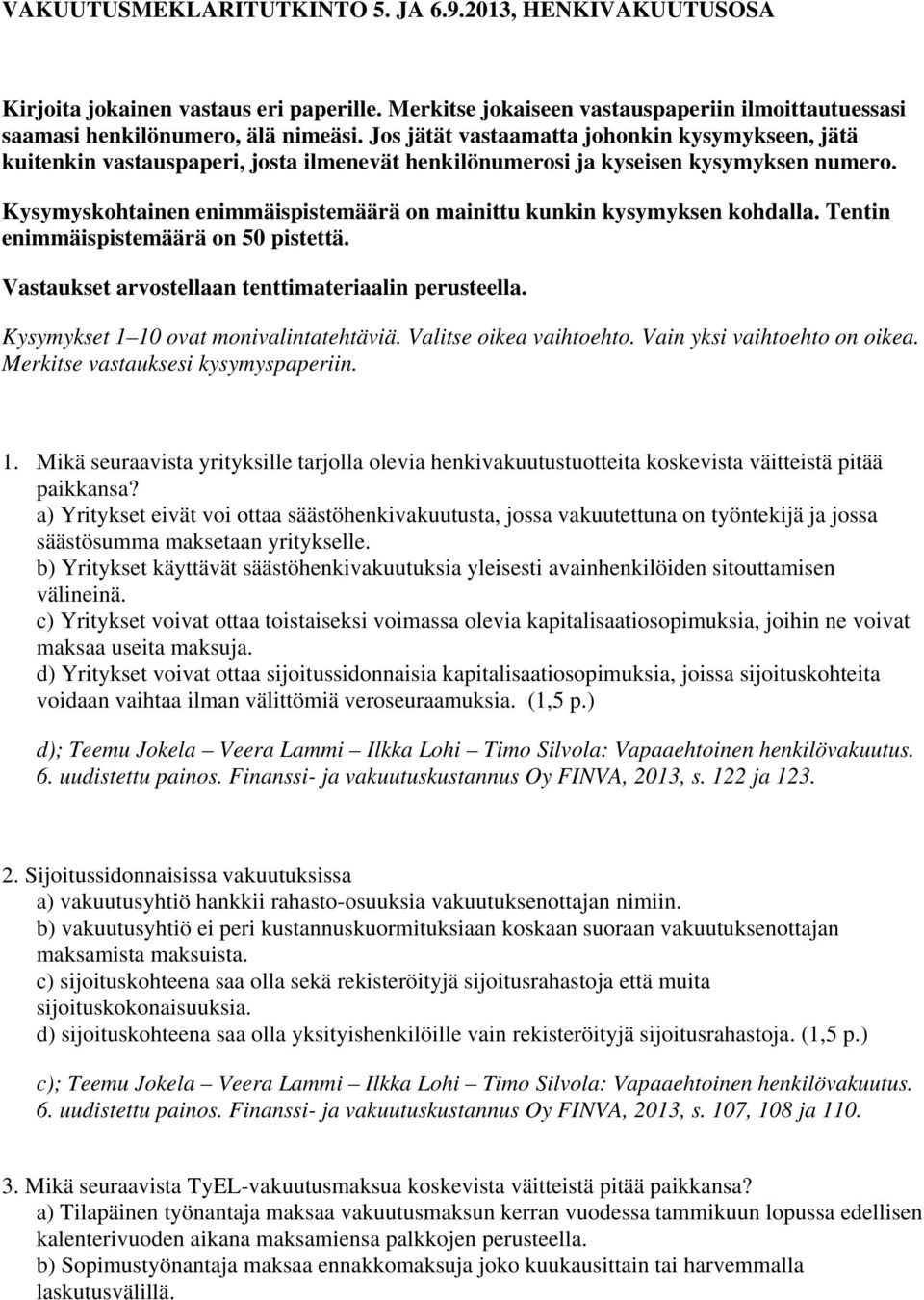 Kysymyskohtainen enimmäispistemäärä on mainittu kunkin kysymyksen kohdalla. Tentin enimmäispistemäärä on 50 pistettä. Vastaukset arvostellaan tenttimateriaalin perusteella.