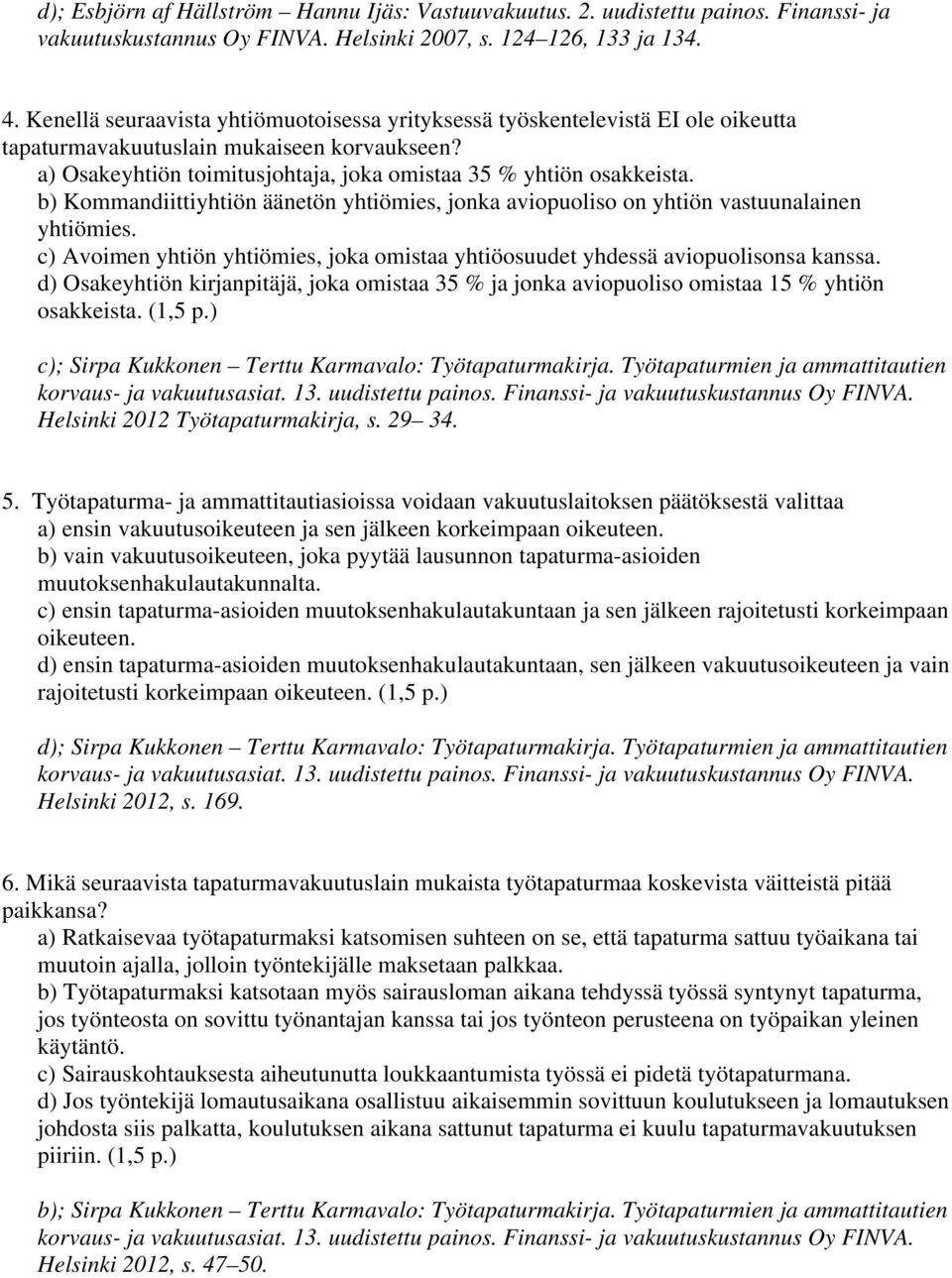 b) Kommandiittiyhtiön äänetön yhtiömies, jonka aviopuoliso on yhtiön vastuunalainen yhtiömies. c) Avoimen yhtiön yhtiömies, joka omistaa yhtiöosuudet yhdessä aviopuolisonsa kanssa.