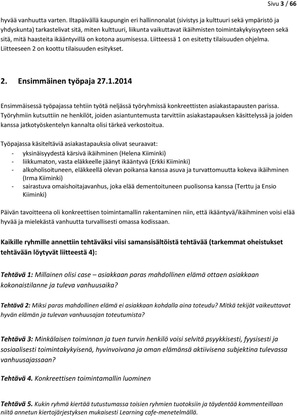 mitä haasteita ikääntyvillä on kotona asumisessa. Liitteessä 1 on esitetty tilaisuuden ohjelma. Liitteeseen 2 on koottu tilaisuuden esitykset. 2. Ensimmäinen työpaja 27.1.2014 Ensimmäisessä työpajassa tehtiin työtä neljässä työryhmissä konkreettisten asiakastapausten parissa.