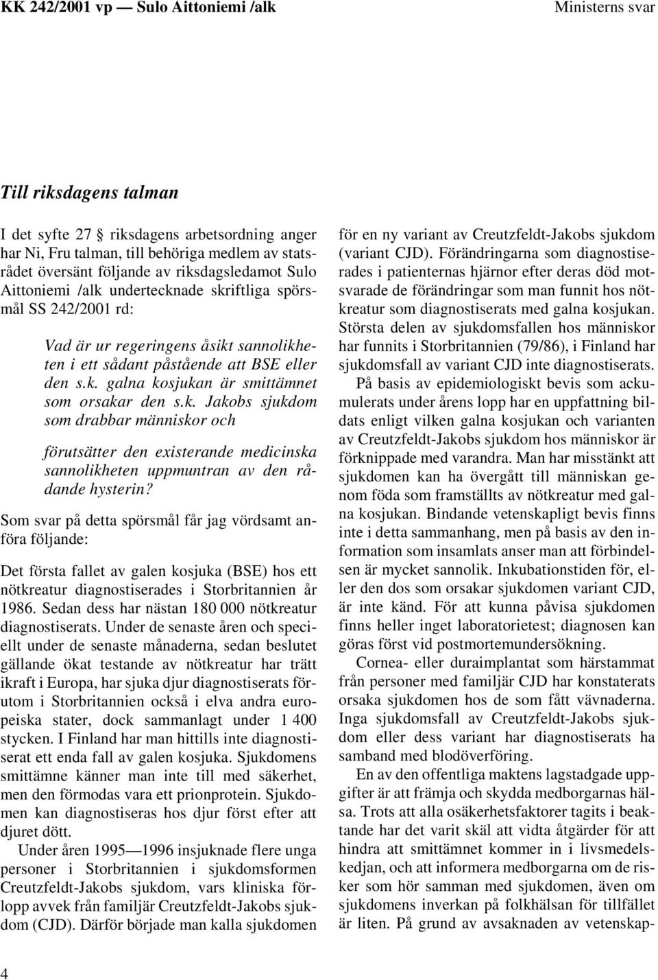 Som svar på detta spörsmål får jag vördsamt anföra följande: Det första fallet av galen kosjuka (BSE) hos ett nötkreatur diagnostiserades i Storbritannien år 1986.