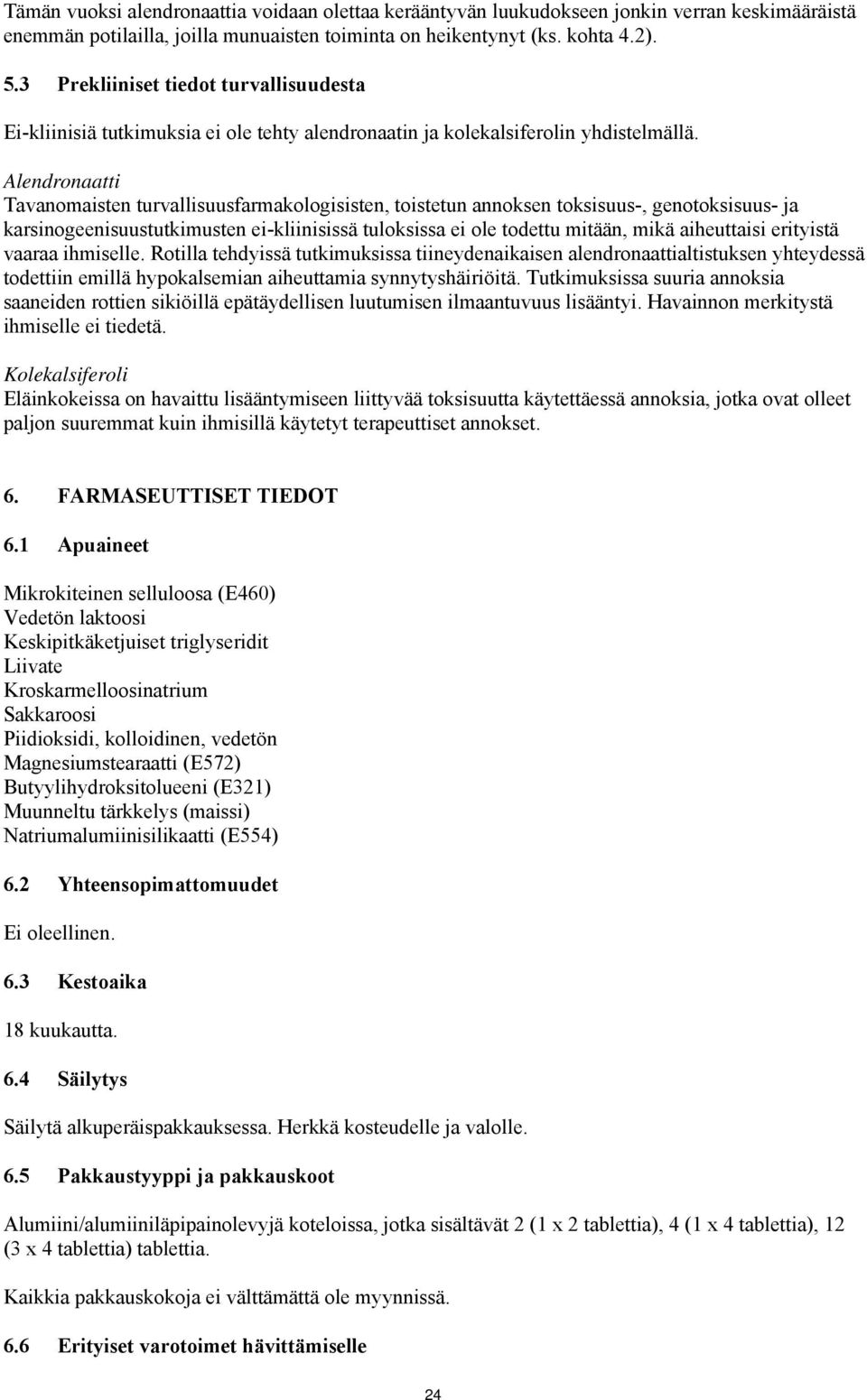 Alendronaatti Tavanomaisten turvallisuusfarmakologisisten, toistetun annoksen toksisuus-, genotoksisuus- ja karsinogeenisuustutkimusten ei-kliinisissä tuloksissa ei ole todettu mitään, mikä