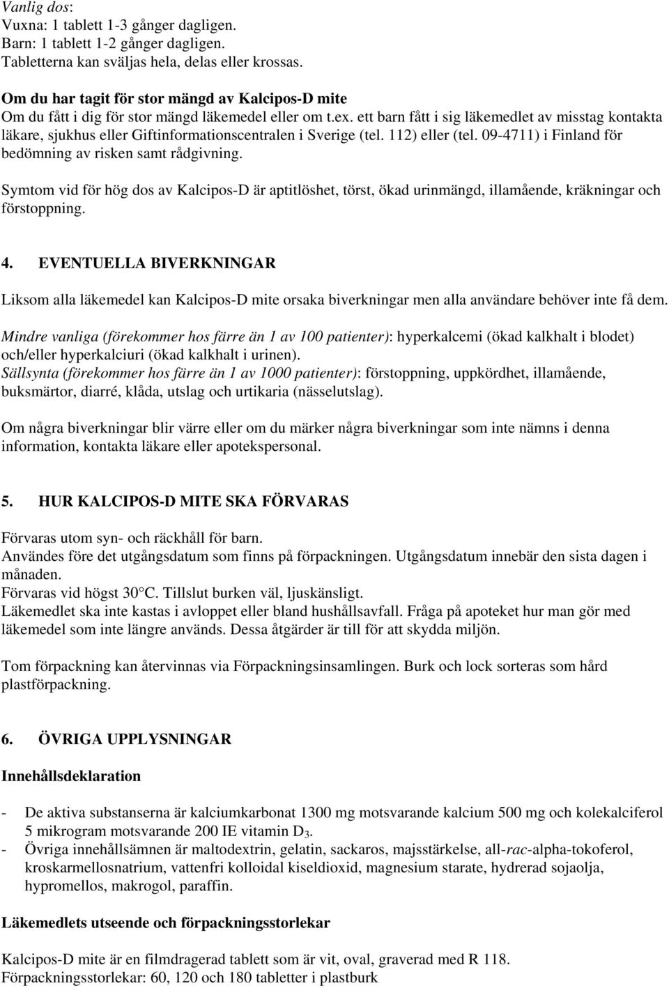 ett barn fått i sig läkemedlet av misstag kontakta läkare, sjukhus eller Giftinformationscentralen i Sverige (tel. 112) eller (tel. 09-4711) i Finland för bedömning av risken samt rådgivning.