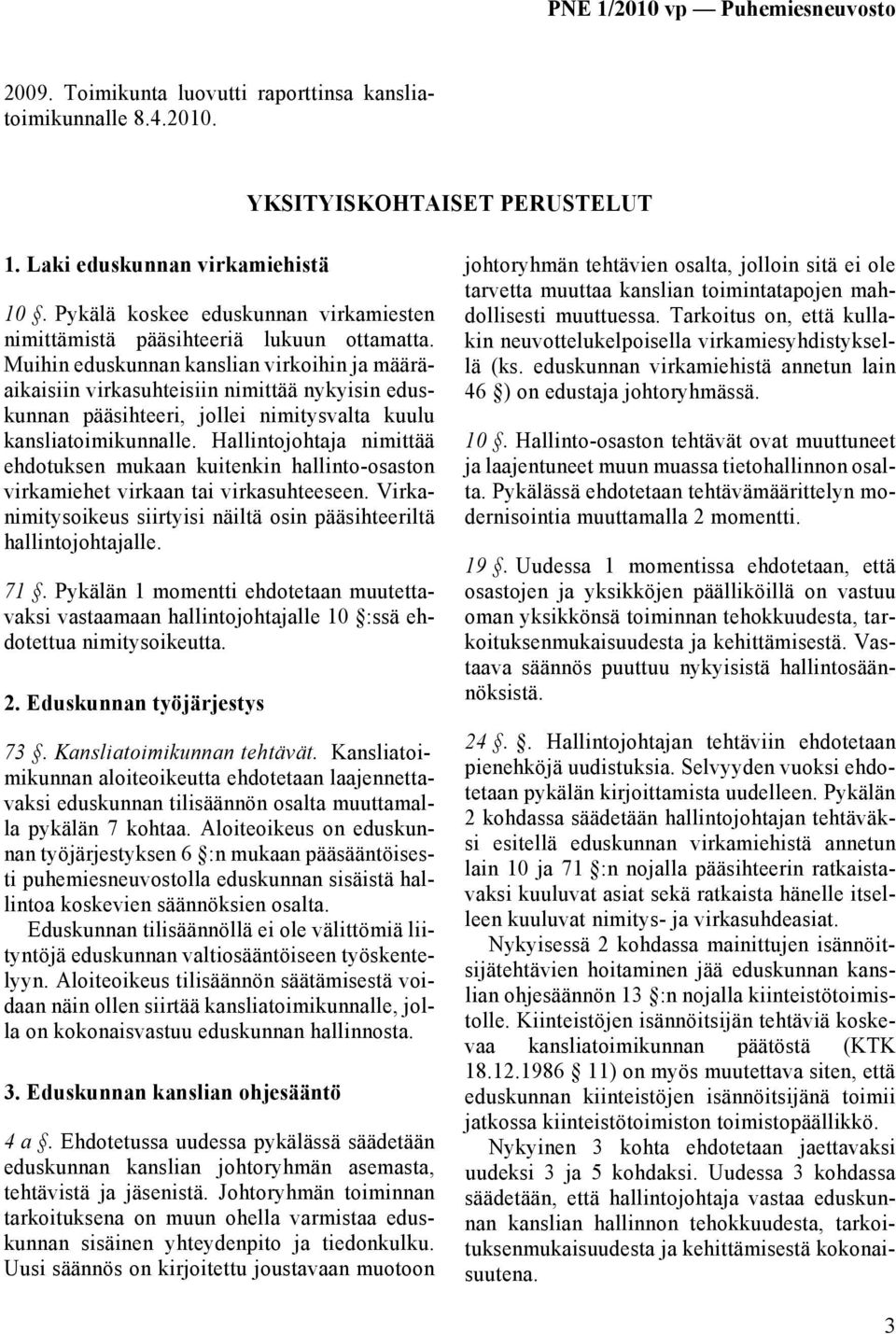 Muihin eduskunnan kanslian virkoihin ja määräaikaisiin virkasuhteisiin nimittää nykyisin eduskunnan pääsihteeri, jollei nimitysvalta kuulu kansliatoimikunnalle.