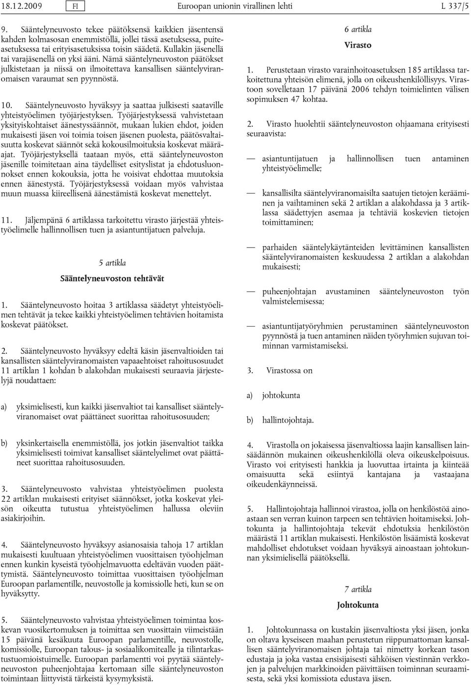 Kullakin jäsenellä tai varajäsenellä on yksi ääni. Nämä sääntelyneuvoston päätökset julkistetaan ja niissä on ilmoitettava kansallisen sääntelyviranomaisen varaumat sen pyynnöstä. 10.