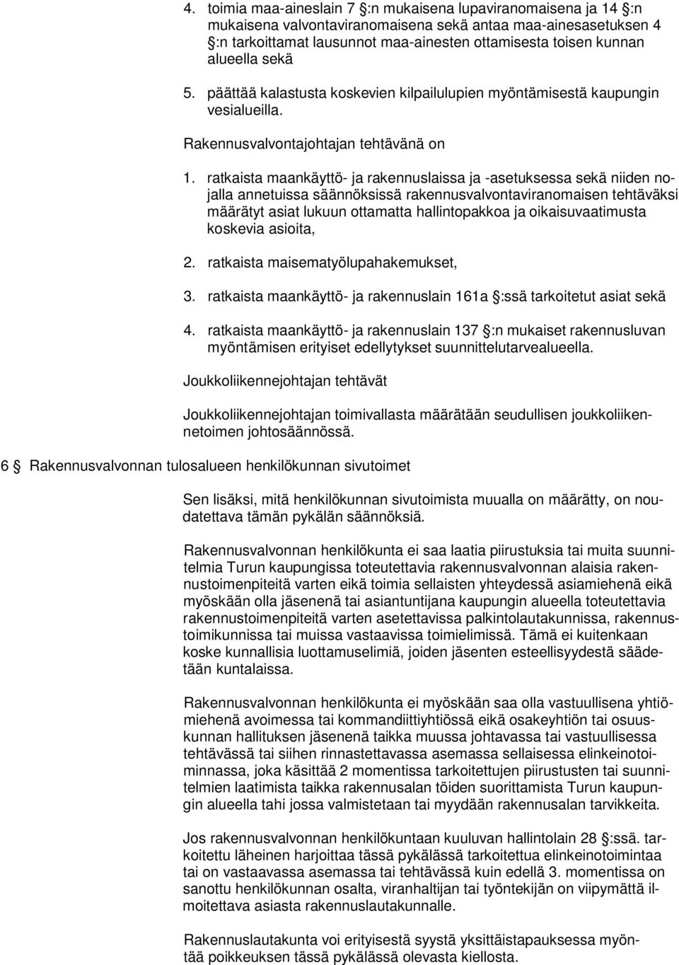 ratkaista maankäyttö- ja rakennuslaissa ja -asetuksessa sekä niiden nojalla annetuissa säännöksissä rakennusvalvontaviranomaisen tehtäväksi määrätyt asiat lukuun ottamatta hallintopakkoa ja