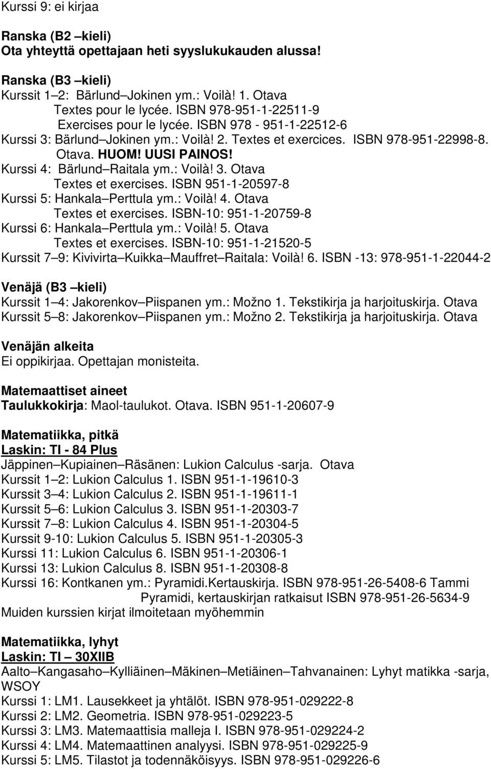 Kurssi 4: Bärlund Raitala ym.: Voilà! 3. Otava Textes et exercises. ISBN 951-1-20597-8 Kurssi 5: Hankala Perttula ym.: Voilà! 4. Otava Textes et exercises. ISBN-10: 951-1-20759-8 Kurssi 6: Hankala Perttula ym.