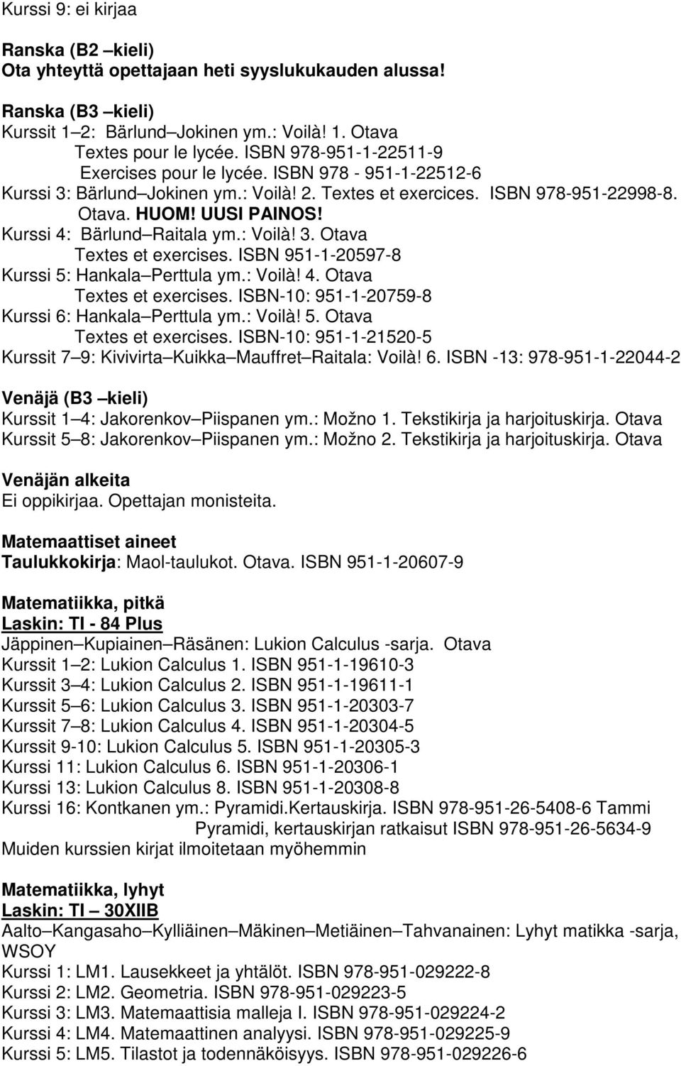 Kurssi 4: Bärlund Raitala ym.: Voilà! 3. Otava Textes et exercises. ISBN 951-1-20597-8 Kurssi 5: Hankala Perttula ym.: Voilà! 4. Otava Textes et exercises. ISBN-10: 951-1-20759-8 Kurssi 6: Hankala Perttula ym.