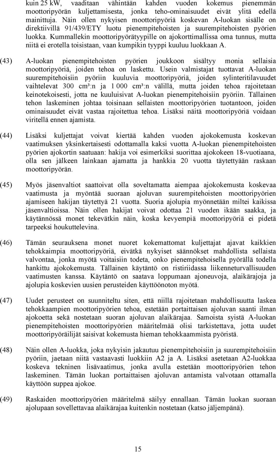 Kummallekin moottoripyörätyypille on ajokorttimallissa oma tunnus, mutta niitä ei erotella toisistaan, vaan kumpikin tyyppi kuuluu luokkaan A.