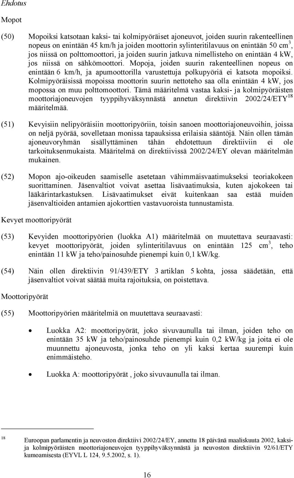 Mopoja, joiden suurin rakenteellinen nopeus on enintään 6 km/h, ja apumoottorilla varustettuja polkupyöriä ei katsota mopoiksi.