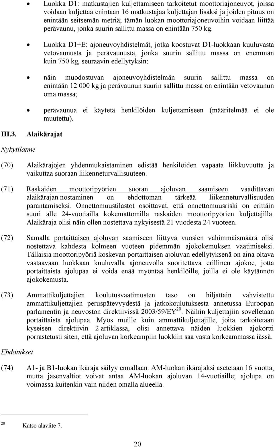 Luokka D1+E: ajoneuvoyhdistelmät, jotka koostuvat D1-luokkaan kuuluvasta vetovaunusta ja perävaunusta, jonka suurin sallittu massa on enemmän kuin 750 kg, seuraavin edellytyksin: näin muodostuvan