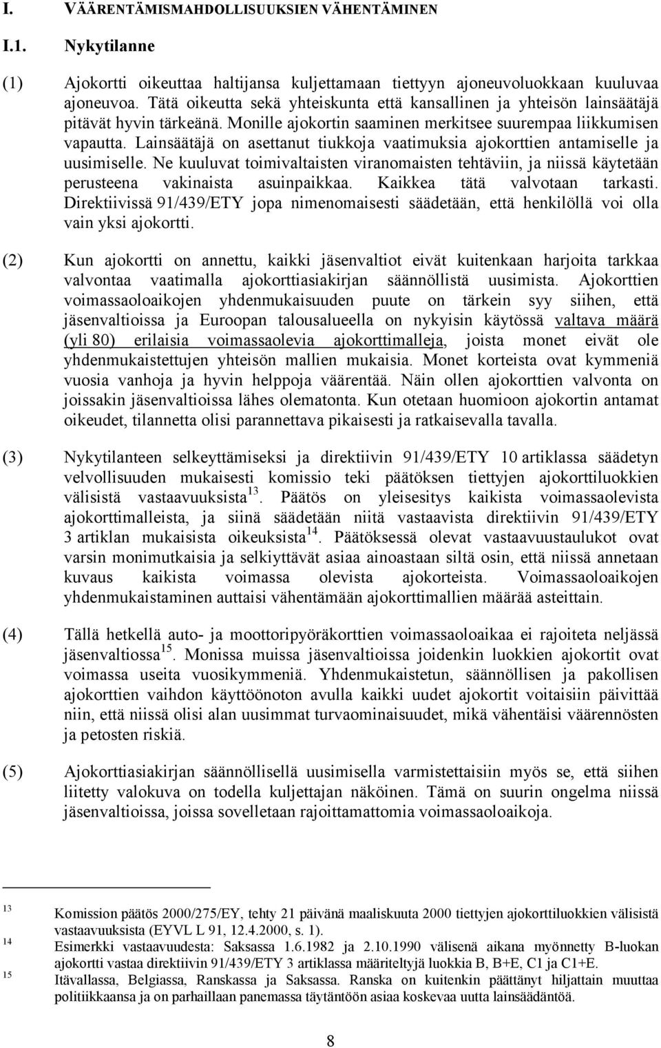 Lainsäätäjä on asettanut tiukkoja vaatimuksia ajokorttien antamiselle ja uusimiselle. Ne kuuluvat toimivaltaisten viranomaisten tehtäviin, ja niissä käytetään perusteena vakinaista asuinpaikkaa.