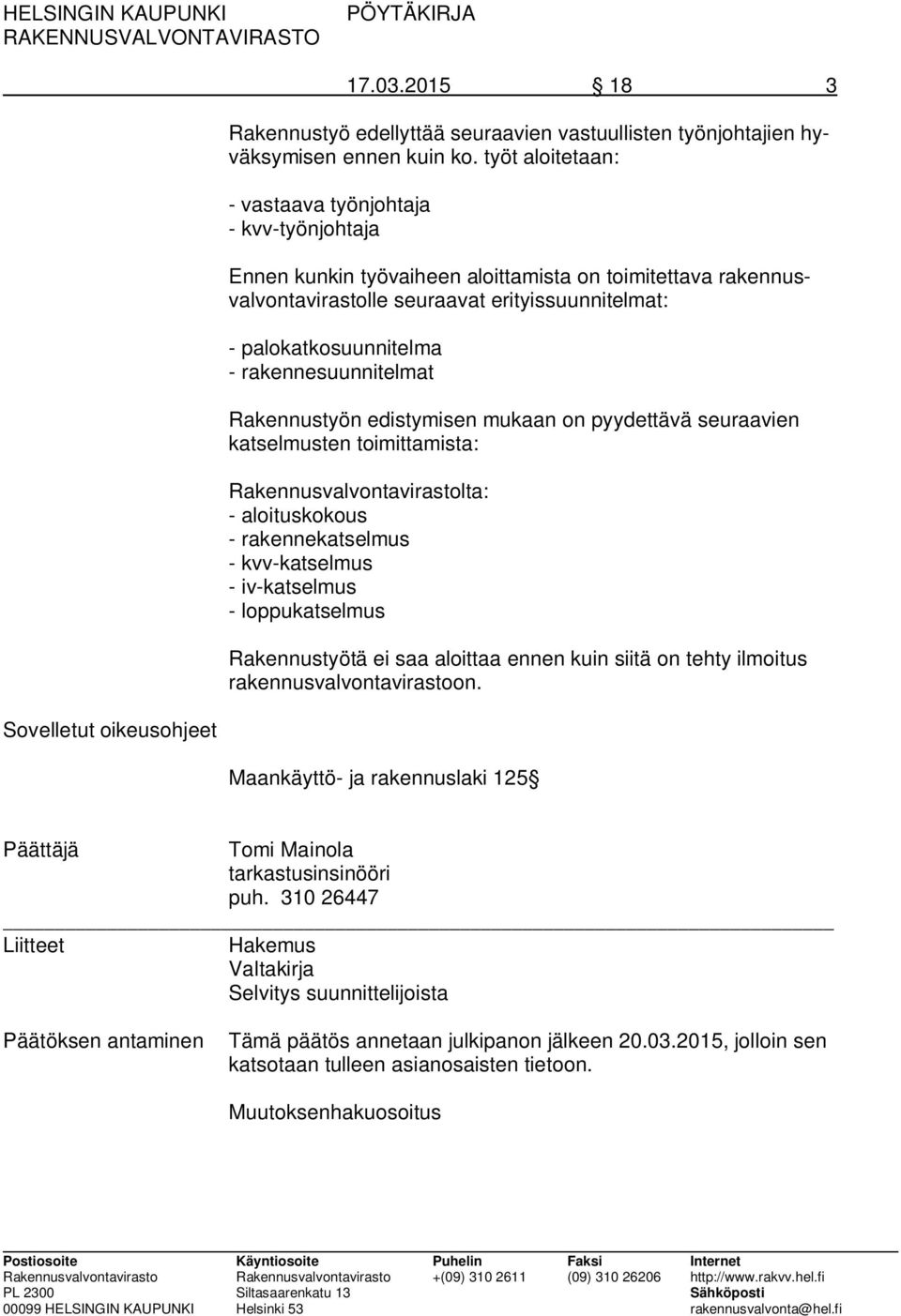 rakennesuunnitelmat Rakennustyön edistymisen mukaan on pyydettävä seuraavien katselmusten toimittamista: Rakennusvalvontavirastolta: - aloituskokous - rakennekatselmus - kvv-katselmus - iv-katselmus