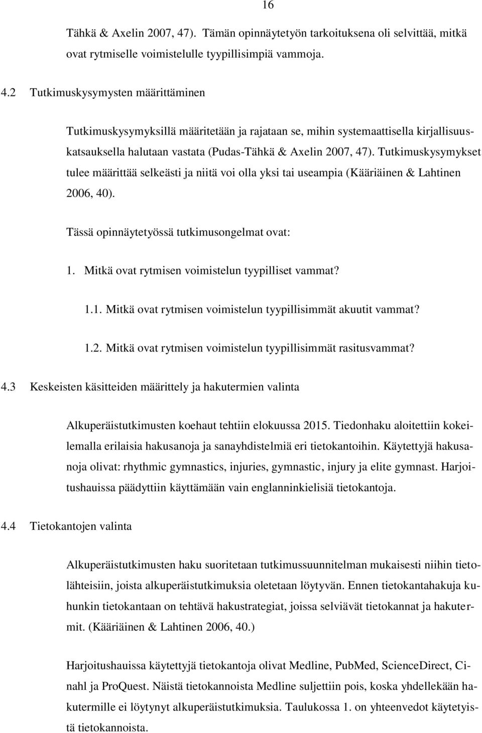2 Tutkimuskysymysten määrittäminen Tutkimuskysymyksillä määritetään ja rajataan se, mihin systemaattisella kirjallisuuskatsauksella halutaan vastata (Pudas-Tähkä & Axelin 2007, 47).
