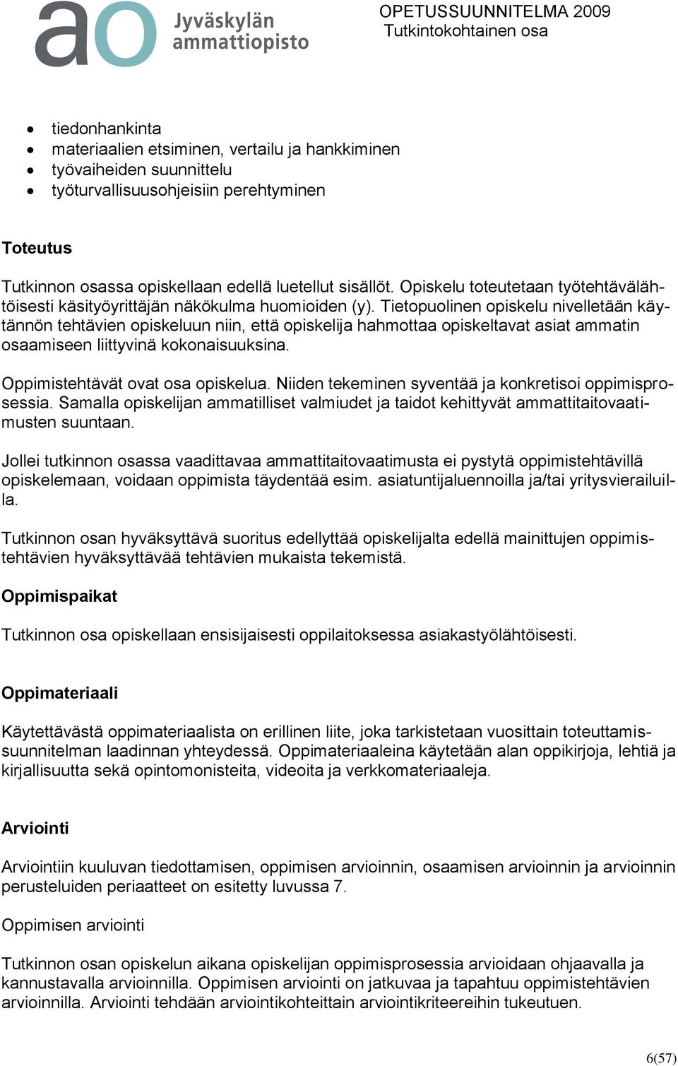 Tietopuolinen opiskelu nivelletään käytännön tehtävien opiskeluun niin, että opiskelija hahmottaa opiskeltavat asiat ammatin osaamiseen liittyvinä kokonaisuuksina. Oppimistehtävät ovat osa opiskelua.
