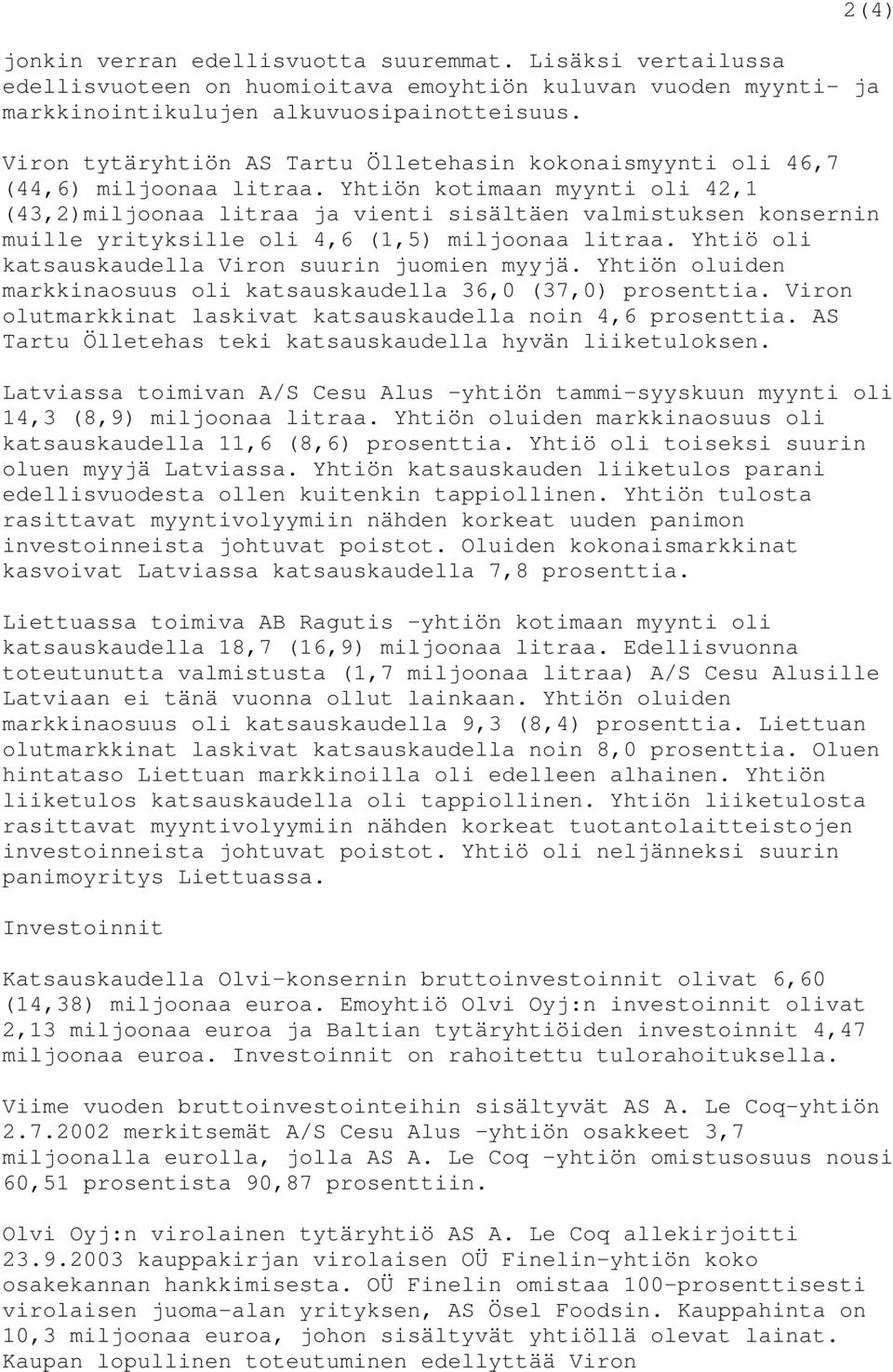 Yhtiön kotimaan myynti oli 42,1 (43,2)miljoonaa litraa ja vienti sisältäen valmistuksen konsernin muille yrityksille oli 4,6 (1,5) miljoonaa litraa.