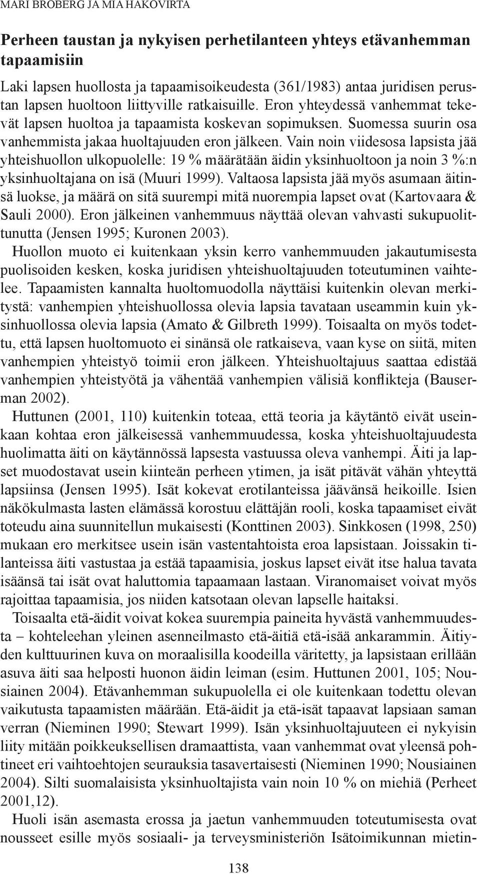 Vain noin viidesosa lapsista jää yhteishuollon ulkopuolelle: 19 % määrätään äidin yksinhuoltoon ja noin 3 %:n yksinhuoltajana on isä (Muuri 1999).