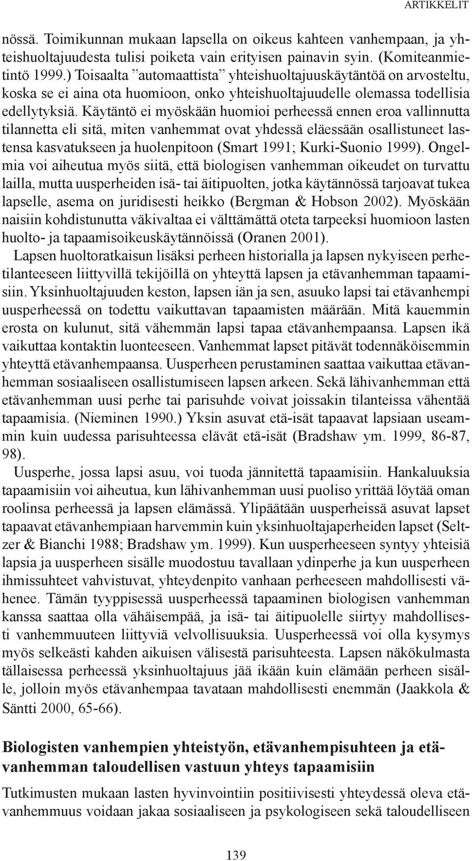 Käytäntö ei myöskään huomioi perheessä ennen eroa vallinnutta tilannetta eli sitä, miten vanhemmat ovat yhdessä eläessään osallistuneet lastensa kasvatukseen ja huolenpitoon (Smart 1991; Kurki-Suonio