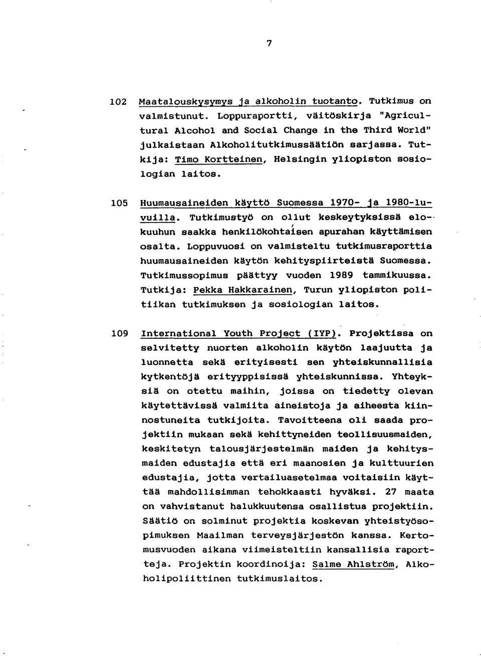 Tutkija: Timo Kortteinen, Helsingin yliopiston sosiologian laitos. 105 Huumausaineiden käyttö Suomessa 1970- ja 1980-luvullla.