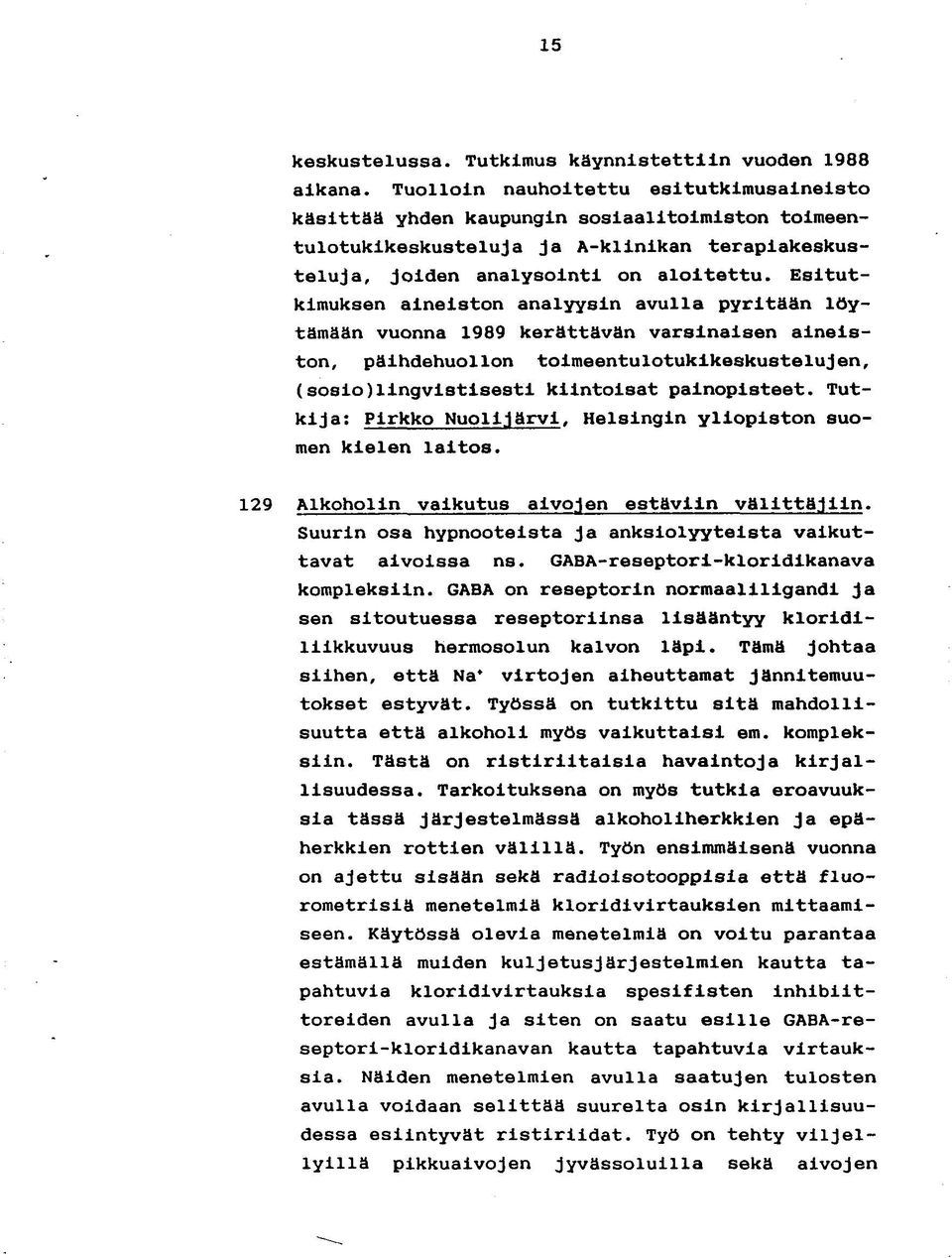 Esitutkimuksen aineiston analyysin avulla pyritään löytämään vuonna 1989 kerättävän varsinaisen aineiston, päihdehuollon toimeentulotukikeskustelujen, (sosio)lingvistisesti kiintoisat painopisteet.