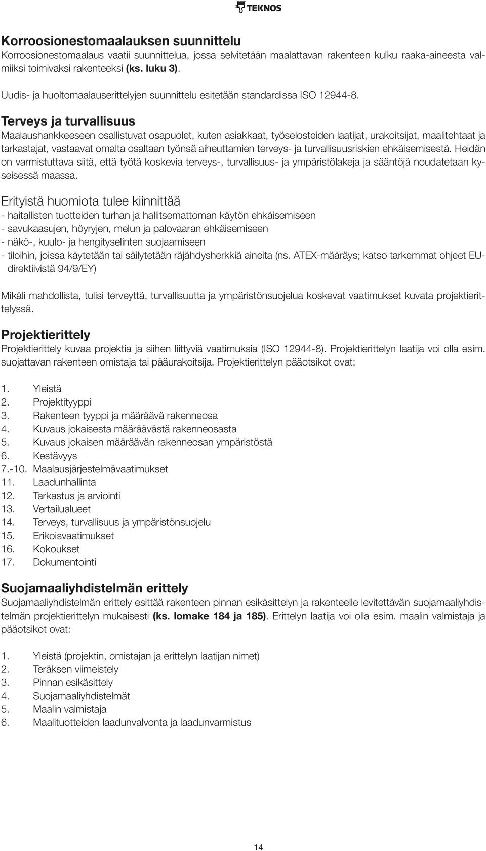 Terveys ja turvallisuus Maalaushankkeeseen osallistuvat osapuolet, kuten asiakkaat, työselosteiden laatijat, urakoitsijat, maalitehtaat ja tarkastajat, vastaavat omalta osaltaan työnsä aiheuttamien