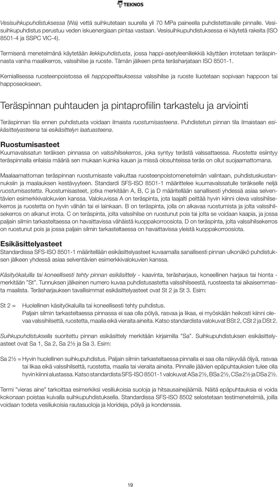 Termisenä menetelmänä käytetään liekkipuhdistusta, jossa happi-asetyleeniliekkiä käyttäen irrotetaan teräspinnasta vanha maalikerros, valssihilse ja ruoste.