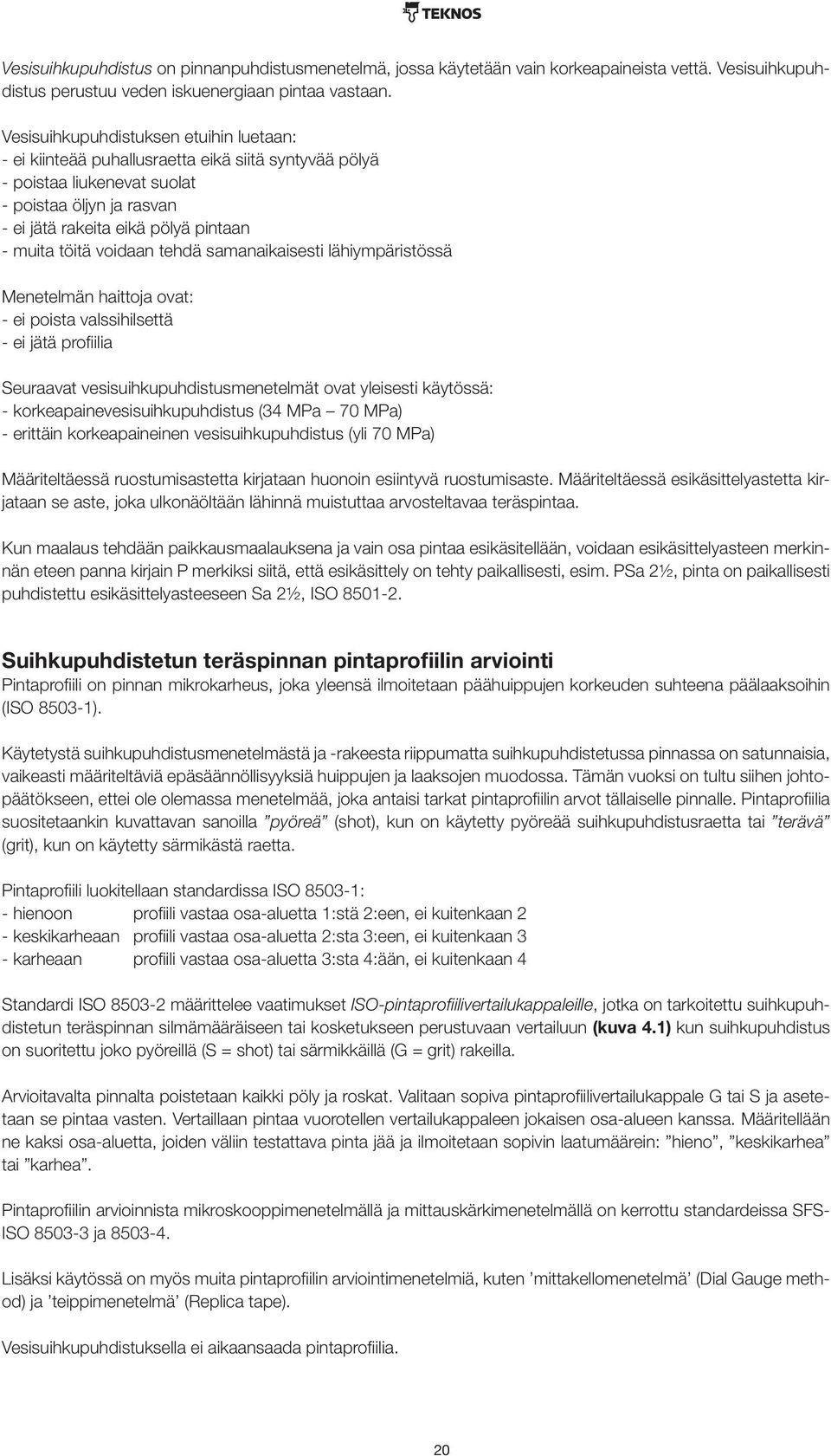 voidaan tehdä samanaikaisesti lähiympäristössä Menetelmän haittoja ovat: - ei poista valssihilsettä - ei jätä profiilia Seuraavat vesisuihkupuhdistusmenetelmät ovat yleisesti käytössä: -