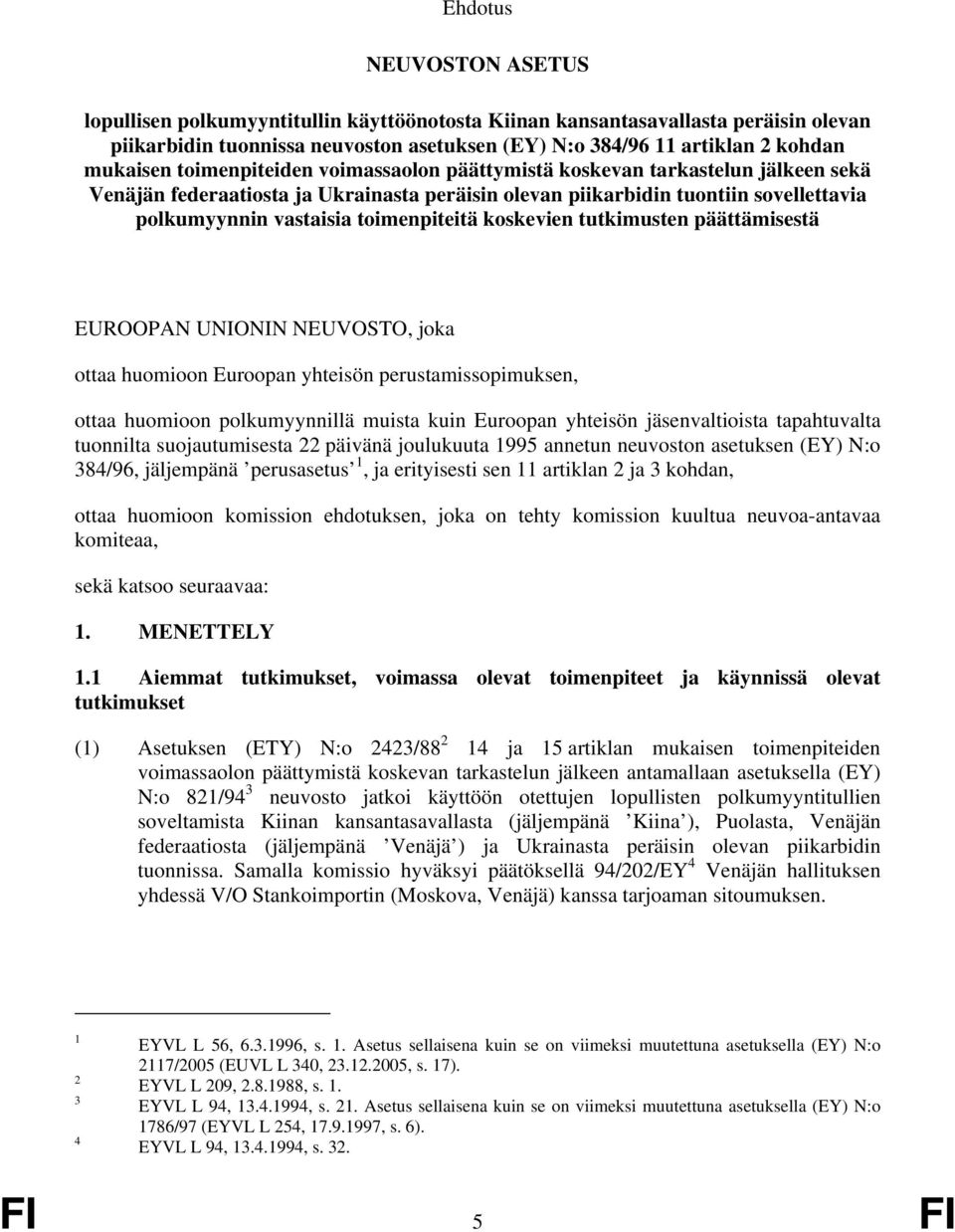 koskevien tutkimusten päättämisestä EUROOPAN UNIONIN NEUVOSTO, joka ottaa huomioon Euroopan yhteisön perustamissopimuksen, ottaa huomioon polkumyynnillä muista kuin Euroopan yhteisön jäsenvaltioista