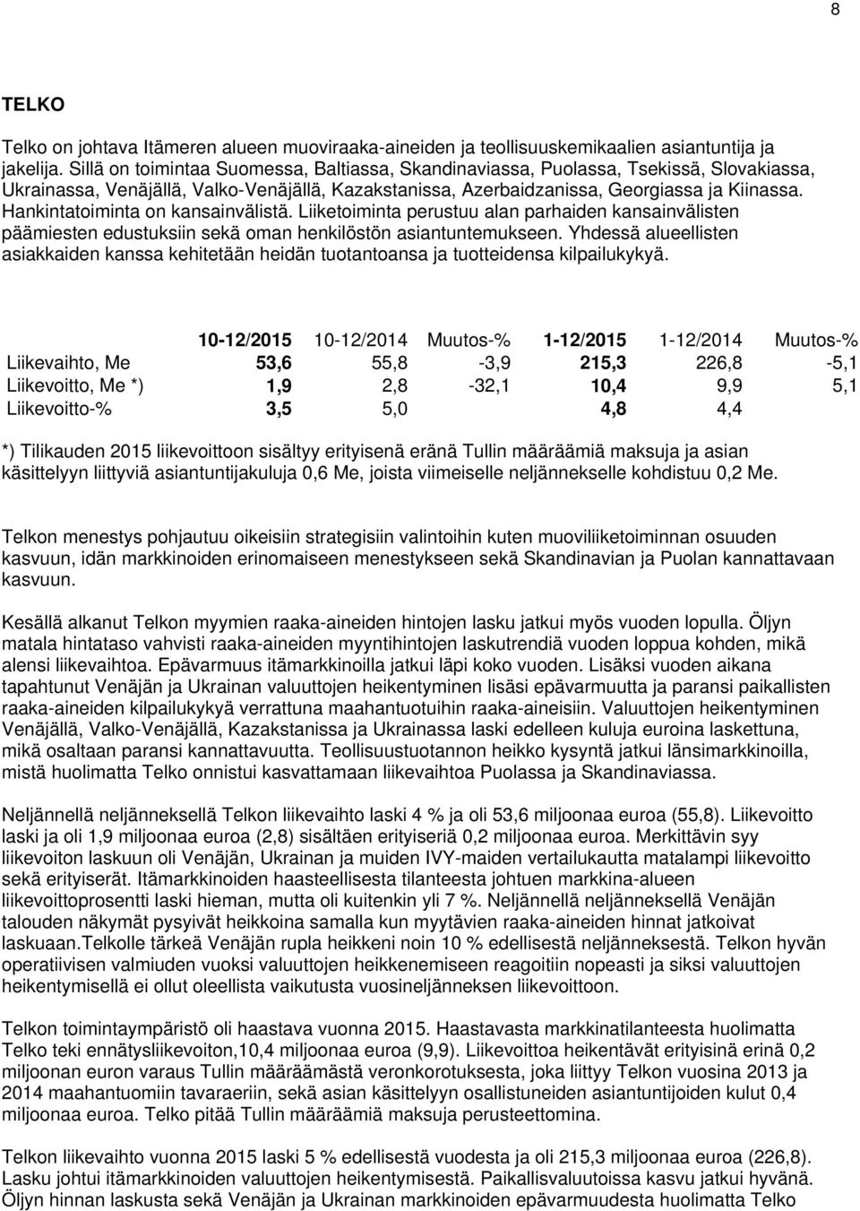 Hankintatoiminta on kansainvälistä. Liiketoiminta perustuu alan parhaiden kansainvälisten päämiesten edustuksiin sekä oman henkilöstön asiantuntemukseen.