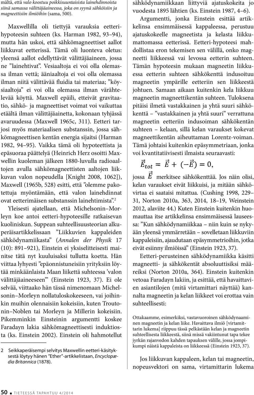 Tämä oli luonteva oletus: yleensä aallot edellyttävät välittäjäaineen, jossa ne lainehtivat.