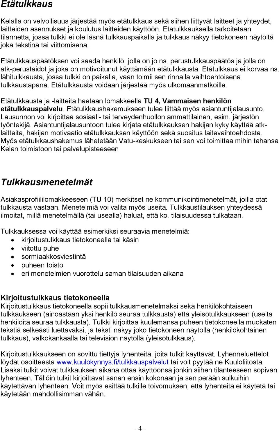 Etätulkkauspäätöksen voi saada henkilö, jolla on jo ns. perustulkkauspäätös ja jolla on atk-perustaidot ja joka on motivoitunut käyttämään etätulkkausta. Etätulkkaus ei korvaa ns.