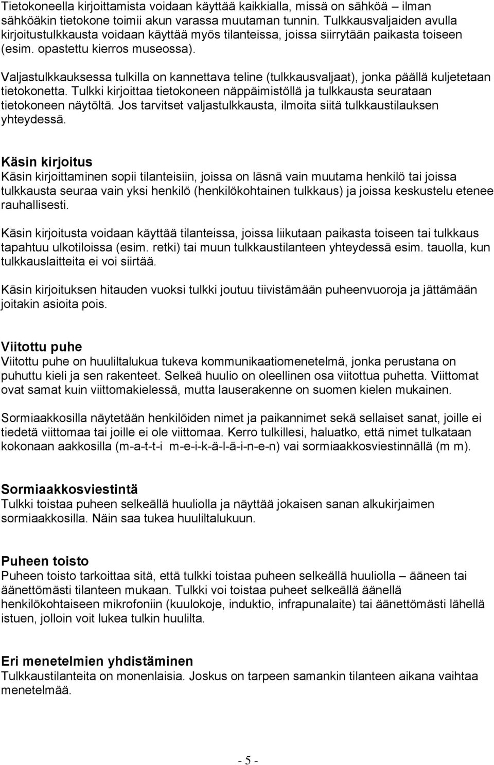 Valjastulkkauksessa tulkilla on kannettava teline (tulkkausvaljaat), jonka päällä kuljetetaan tietokonetta. Tulkki kirjoittaa tietokoneen näppäimistöllä ja tulkkausta seurataan tietokoneen näytöltä.