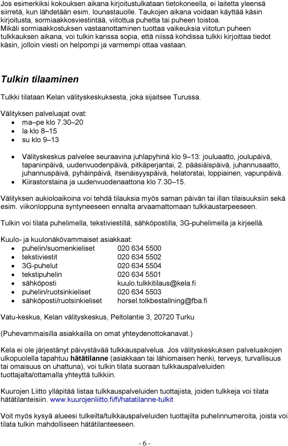 Mikäli sormiaakkostuksen vastaanottaminen tuottaa vaikeuksia viitotun puheen tulkkauksen aikana, voi tulkin kanssa sopia, että niissä kohdissa tulkki kirjoittaa tiedot käsin, jolloin viesti on