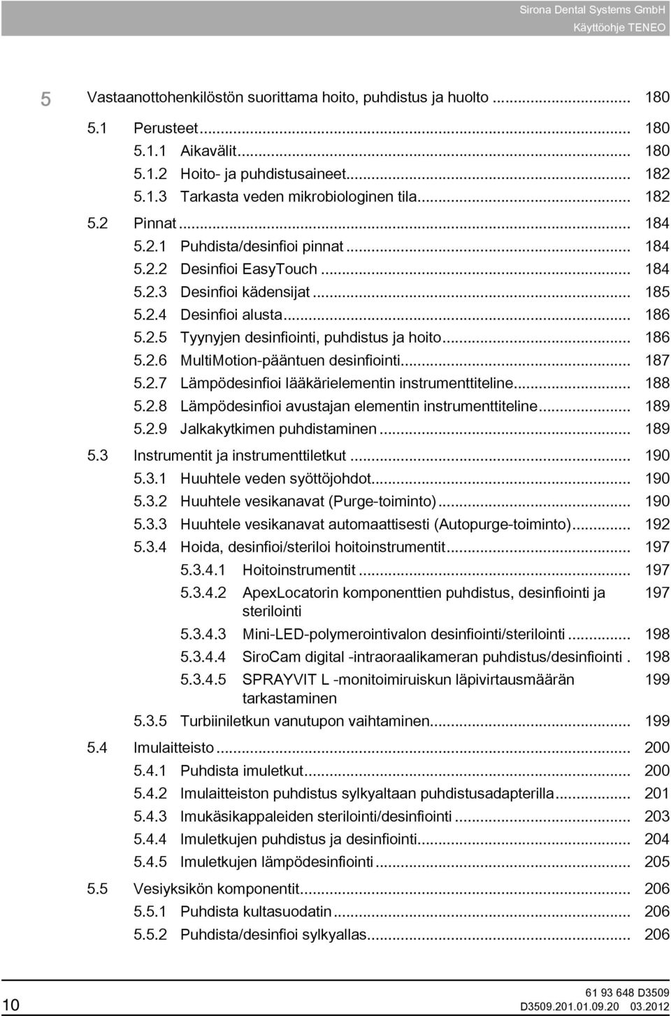 .. 186 5.2.6 MultiMotion-pääntuen desinfiointi... 187 5.2.7 Lämpödesinfioi lääkärielementin instrumenttiteline... 188 5.2.8 Lämpödesinfioi avustajan elementin instrumenttiteline... 189 5.2.9 Jalkakytkimen puhdistaminen.