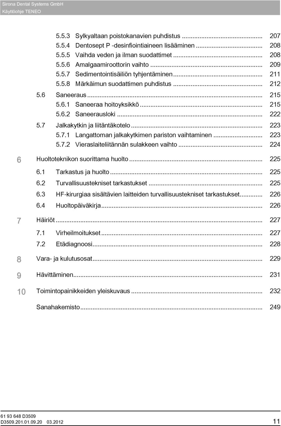 .. 223 5.7.2 Vieraslaiteliitännän sulakkeen vaihto... 224 6 Huoltoteknikon suorittama huolto... 225 6.1 Tarkastus ja huolto... 225 6.2 Turvallisuustekniset tarkastukset... 225 6.3 HF-kirurgiaa sisältävien laitteiden turvallisuustekniset tarkastukset.
