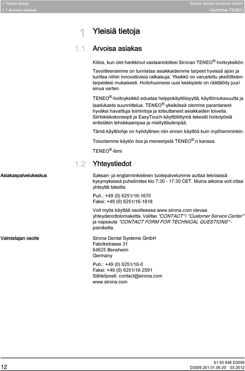Tavoitteenamme on tunnistaa asiakkaidemme tarpeet hyvissä ajoin ja tuottaa niihin innovatiivisia ratkaisuja. Yksikkö on varustettu yksilöllisten tarpeidesi mukaisesti.