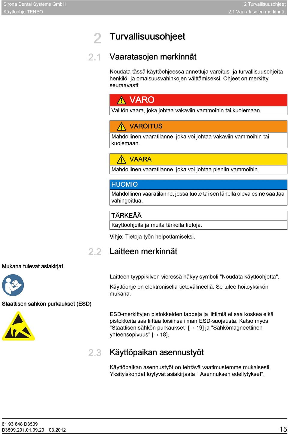 Ohjeet on merkitty seuraavasti: VARO Välitön vaara, joka johtaa vakaviin vammoihin tai kuolemaan. VAROITUS Mahdollinen vaaratilanne, joka voi johtaa vakaviin vammoihin tai kuolemaan.