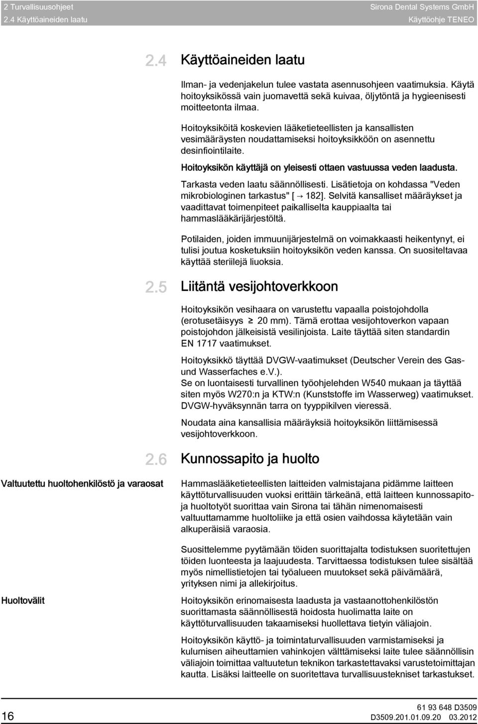 Desinfiointilaite, sarjavarustelu Hoitoyksiköitä koskevien lääketieteellisten ja kansallisten vesimääräysten noudattamiseksi hoitoyksikköön on asennettu desinfiointilaite.