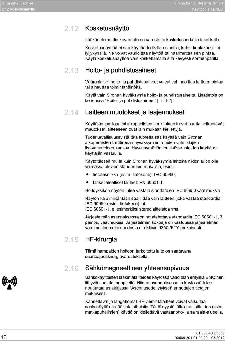 Käytä kosketusnäyttöä vain koskettamalla sitä kevyesti sormenpäällä. 2.