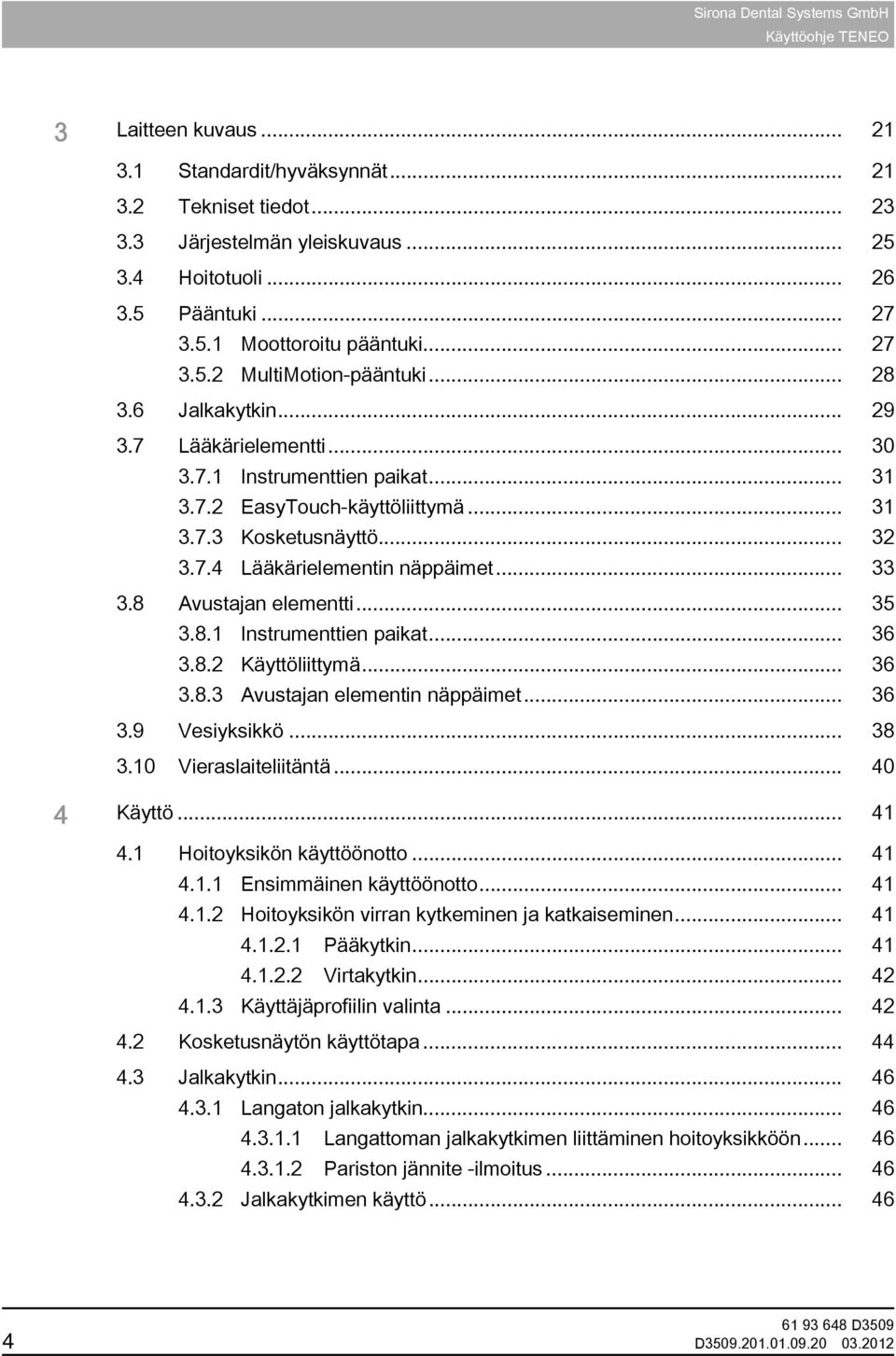 8 Avustajan elementti... 35 3.8.1 Instrumenttien paikat... 36 3.8.2 Käyttöliittymä... 36 3.8.3 Avustajan elementin näppäimet... 36 3.9 Vesiyksikkö... 38 3.10 Vieraslaiteliitäntä... 40 4 Käyttö... 41 4.
