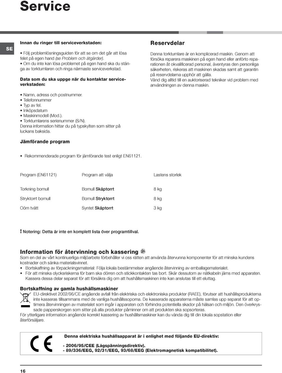 Telefonnummer Typ av fel. Inköpsdatum Maskinmodell (Mod.). Torktumlarens serienummer (S/N). Denna information hittar du på typskylten som sitter på luckans baksida.