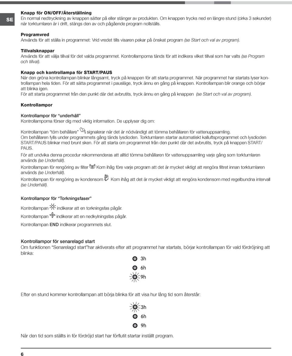 Programvred Används för att ställa in programmet: Vrid vredet tills visaren pekar på önskat program (se Start och val av program).