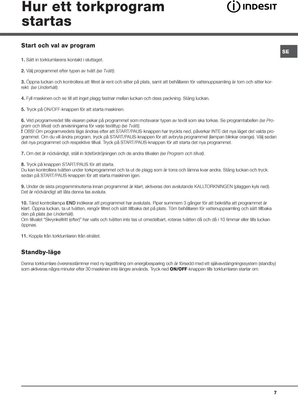 Fyll maskinen och se till att inget plagg fastnar mellan luckan och dess packning. Stäng luckan. 5. Tryck på ON/OFF-knappen för att starta maskinen. 6.